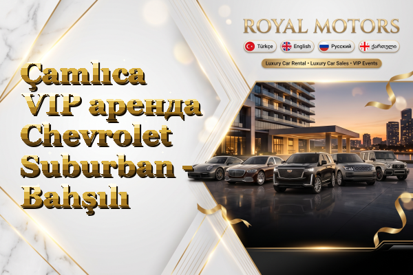 Çamlıca VIP аренда Chevrolet Suburban - Bahşılı