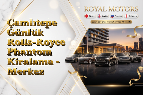 Çamlıtepe Günlük Rolls-Royce Phantom Kiralama - Merkez
