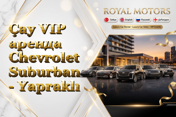 Çay VIP аренда Chevrolet Suburban - Yapraklı