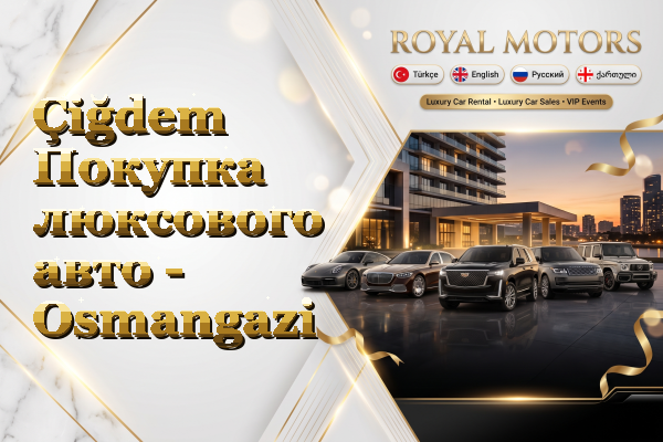 Çiğdem Покупка люксового авто - Osmangazi