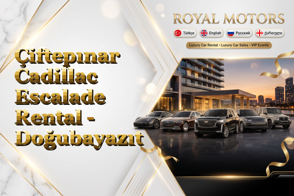 Çiftepınar Cadillac Escalade Rental - Doğubayazıt