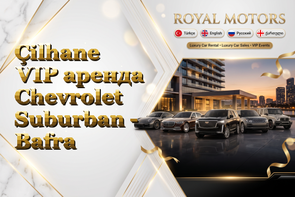 Çilhane VIP аренда Chevrolet Suburban - Bafra