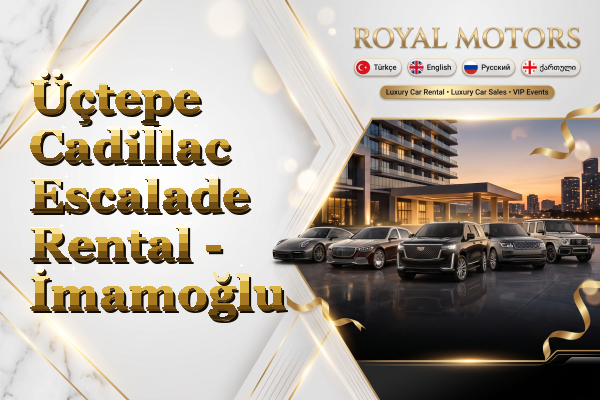 Üçtepe Cadillac Escalade Rental - İmamoğlu