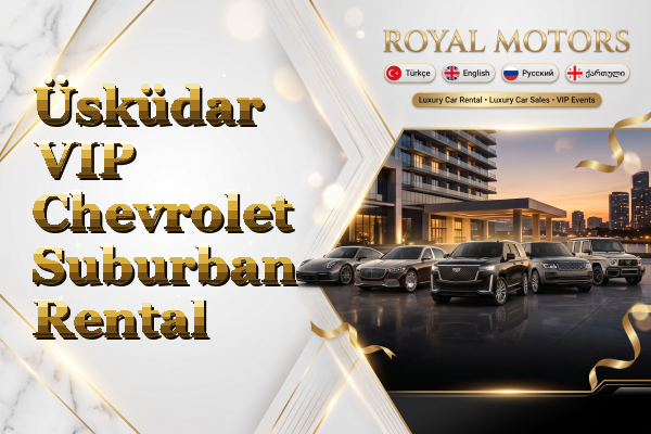 Üsküdar VIP Chevrolet Suburban Rental