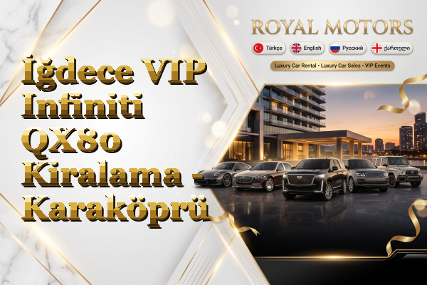 İğdece VIP Infiniti QX80 Kiralama - Karaköprü