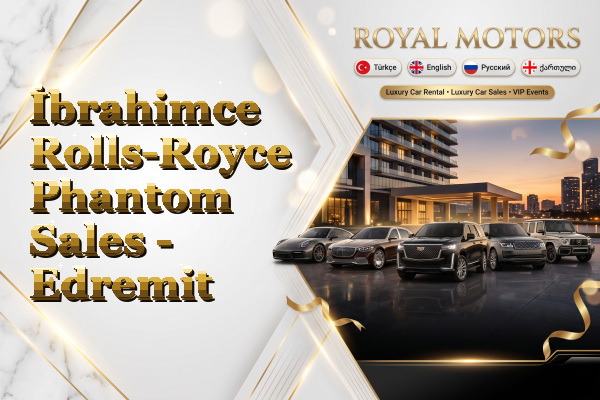 İbrahimce Rolls-Royce Phantom Sales - Edremit
