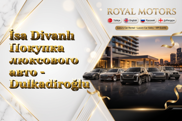İsa Divanlı Покупка люксового авто - Dulkadiroğlu