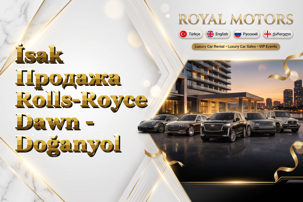 İsak Продажа Rolls-Royce Dawn - Doğanyol