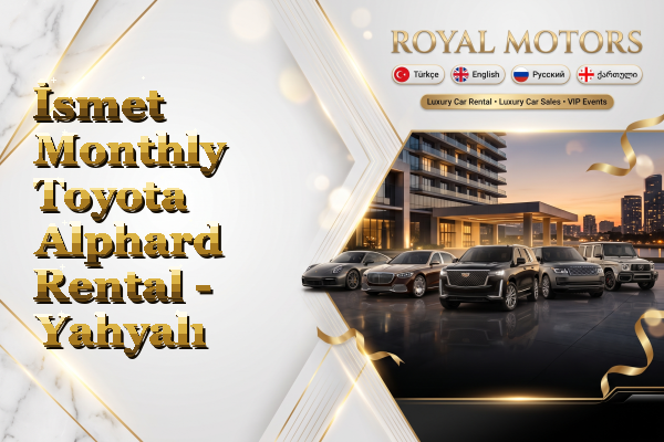 İsmet Monthly Toyota Alphard Rental - Yahyalı