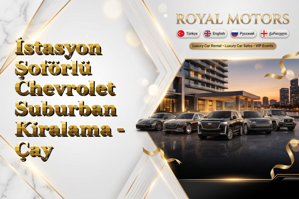 İstasyon Şoförlü Chevrolet Suburban Kiralama - Çay