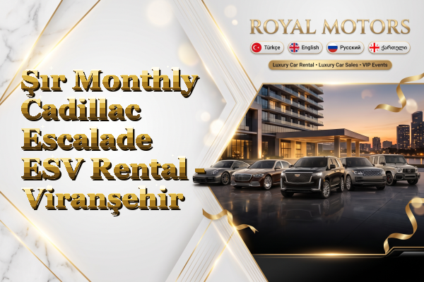 Şır Monthly Cadillac Escalade ESV Rental - Viranşehir