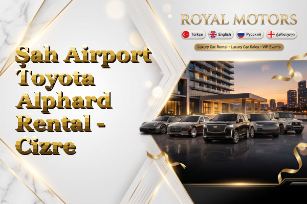 Şah Airport Toyota Alphard Rental - Cizre
