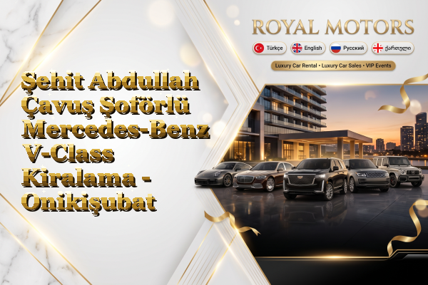 Şehit Abdullah Çavuş Şoförlü Mercedes-Benz V-Class Kiralama - Onikişubat