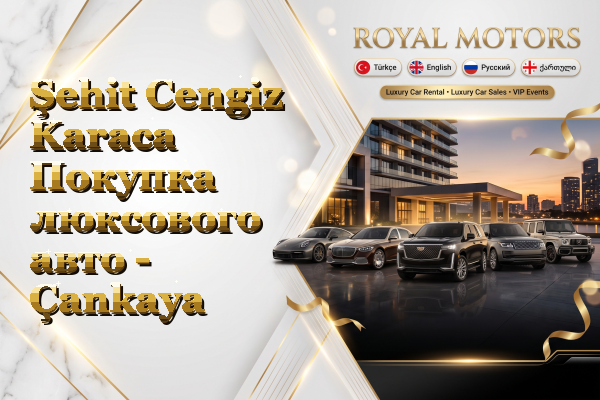 Şehit Cengiz Karaca Покупка люксового авто - Çankaya
