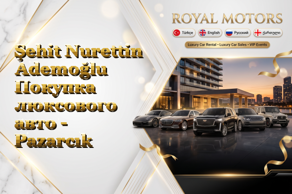 Şehit Nurettin Ademoğlu Покупка люксового авто - Pazarcık