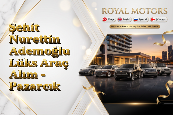 Şehit Nurettin Ademoğlu Lüks Araç Alım - Pazarcık