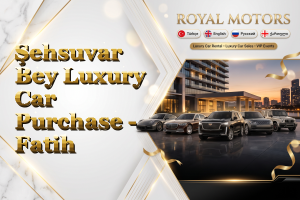 Şehsuvar Bey Luxury Car Purchase - Fatih