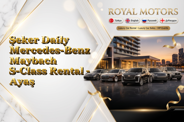 Şeker Daily Mercedes-Benz Maybach S-Class Rental - Ayaş