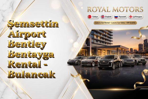 Şemsettin Airport Bentley Bentayga Rental - Bulancak
