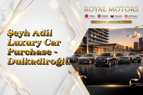 Şeyh Adil Luxury Car Purchase - Dulkadiroğlu