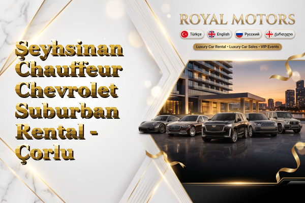 Şeyhsinan Chauffeur Chevrolet Suburban Rental - Çorlu