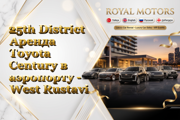 25th District Аренда Toyota Century в аэропорту - West Rustavi
