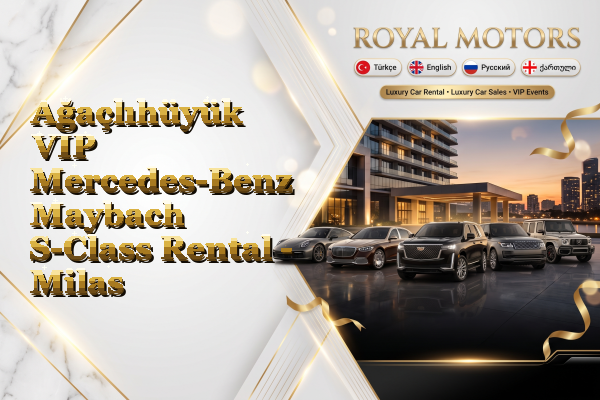 Ağaçlıhüyük VIP Mercedes-Benz Maybach S-Class Rental - Milas