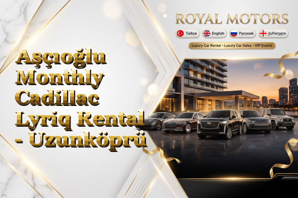 Aşçıoğlu Monthly Cadillac Lyriq Rental - Uzunköprü