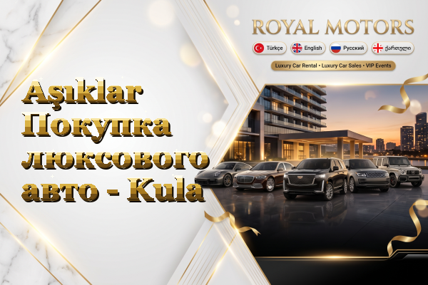 Aşıklar Покупка люксового авто - Kula