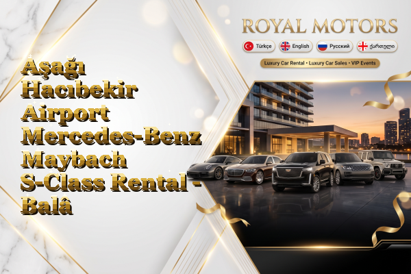 Aşağı Hacıbekir Airport Mercedes-Benz Maybach S-Class Rental - Balâ