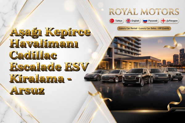 Aşağı Kepirce Havalimanı Cadillac Escalade ESV Kiralama - Arsuz