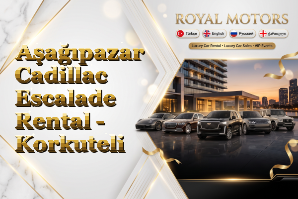 Aşağıpazar Cadillac Escalade Rental - Korkuteli