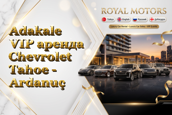Adakale VIP аренда Chevrolet Tahoe - Ardanuç