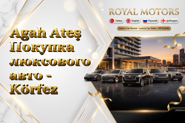 Agah Ateş Покупка люксового авто - Körfez
