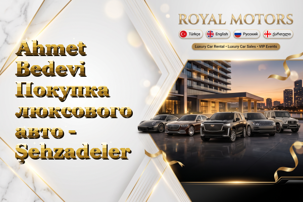 Ahmet Bedevi Покупка люксового авто - Şehzadeler