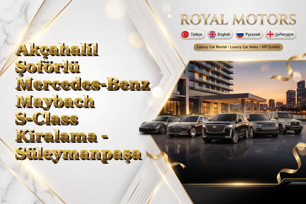 Akçahalil Şoförlü Mercedes-Benz Maybach S-Class Kiralama - Süleymanpaşa