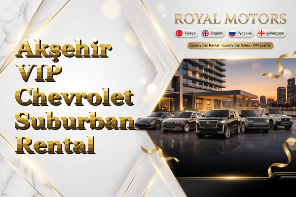 Akşehir VIP Chevrolet Suburban Rental