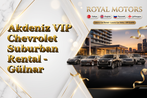 Akdeniz VIP Chevrolet Suburban Rental - Gülnar