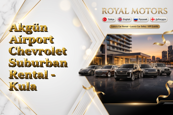 Akgün Airport Chevrolet Suburban Rental - Kula