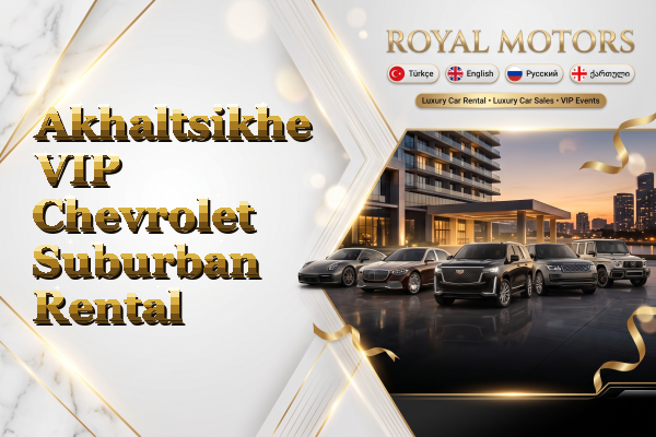 Akhaltsikhe VIP Chevrolet Suburban Rental