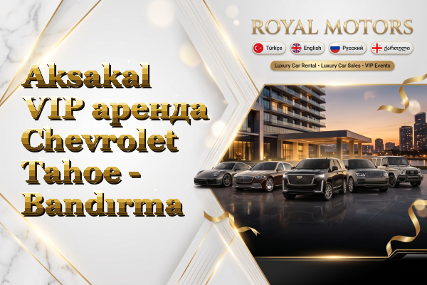 Aksakal VIP аренда Chevrolet Tahoe - Bandırma