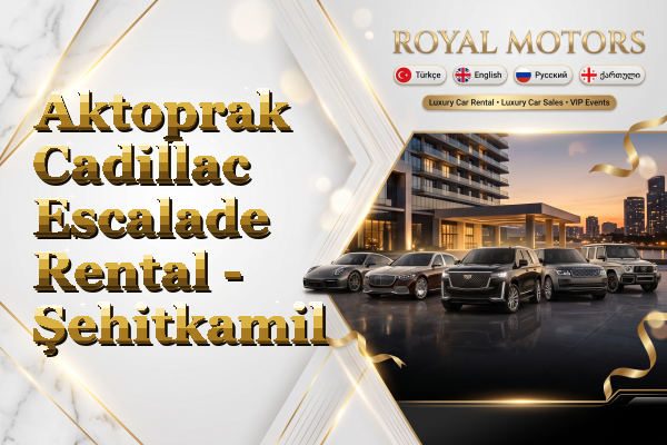 Aktoprak Cadillac Escalade Rental - Şehitkamil