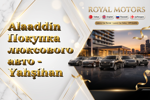Alaaddin Покупка люксового авто - Yahşihan