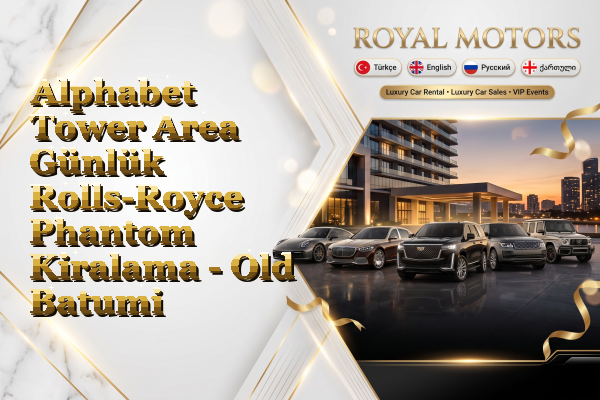 Alphabet Tower Area Günlük Rolls-Royce Phantom Kiralama - Old Batumi
