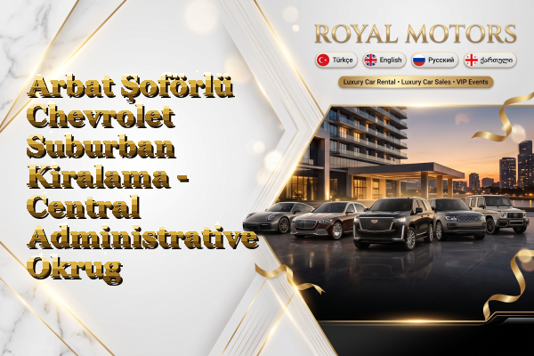 Arbat Şoförlü Chevrolet Suburban Kiralama - Central Administrative Okrug