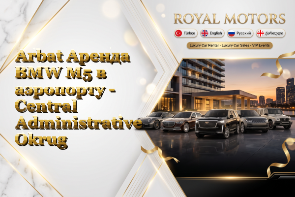 Arbat Аренда BMW M5 в аэропорту - Central Administrative Okrug