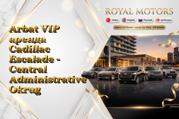 Arbat VIP аренда Cadillac Escalade - Central Administrative Okrug