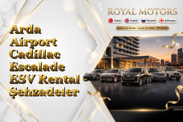Arda Airport Cadillac Escalade ESV Rental - Şehzadeler