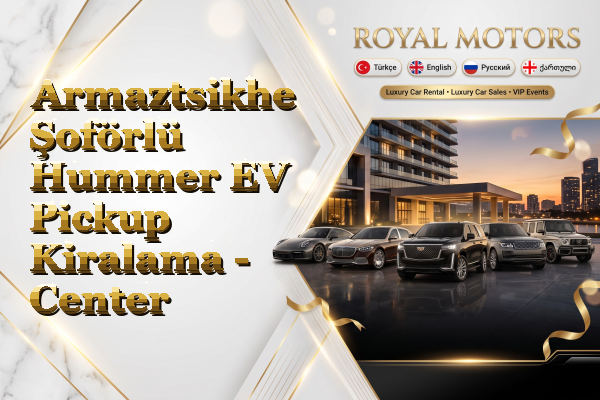 Armaztsikhe Şoförlü Hummer EV Pickup Kiralama - Center