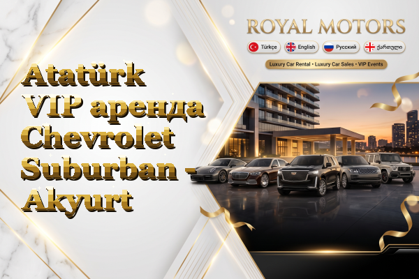 Atatürk VIP аренда Chevrolet Suburban - Akyurt